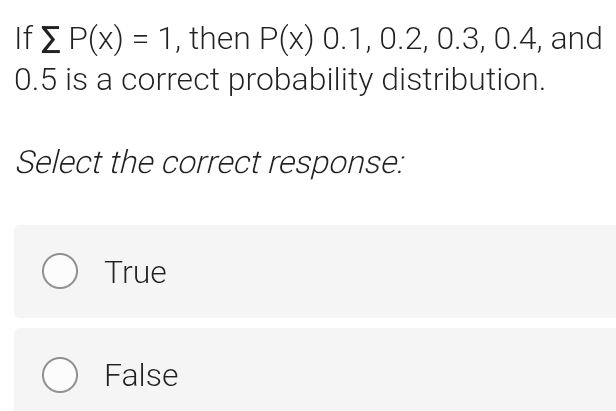 If sumlimits P(x)=1 , then P(x)0.1, 0.2, 0.3, 0.4 , and
0.5 is a correct probability distribution.
Select the correct response:
True
False