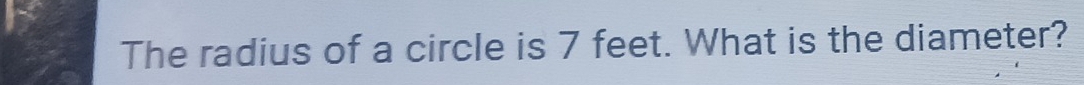 The radius of a circle is 7 feet. What is the diameter?