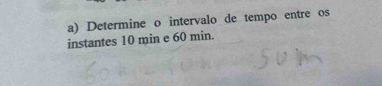 Determine o intervalo de tempo entre os 
instantes 10 min e 60 min.