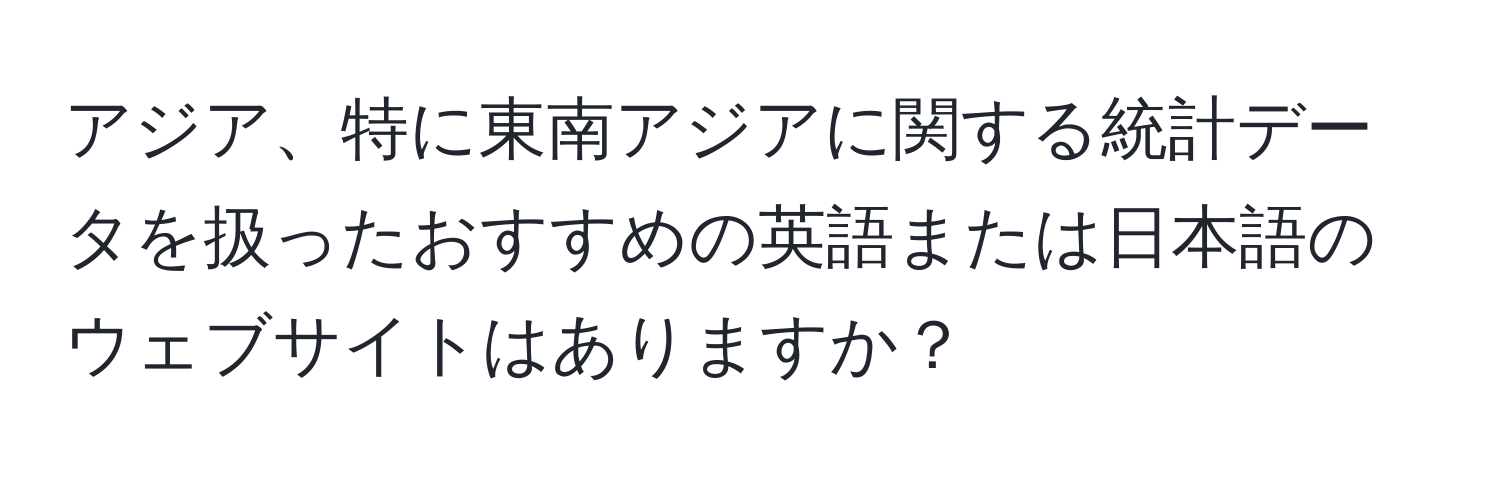 アジア、特に東南アジアに関する統計データを扱ったおすすめの英語または日本語のウェブサイトはありますか？