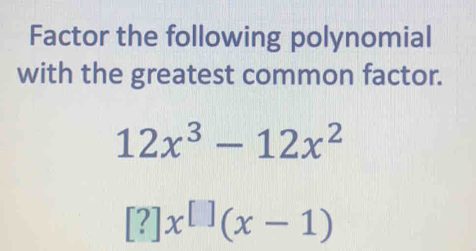 Factor the following polynomial
with the greatest common factor.
12x^3-12x^2
[?]x^([])(x-1)