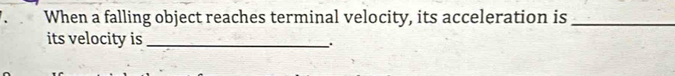 When a falling object reaches terminal velocity, its acceleration is_ 
its velocity is_