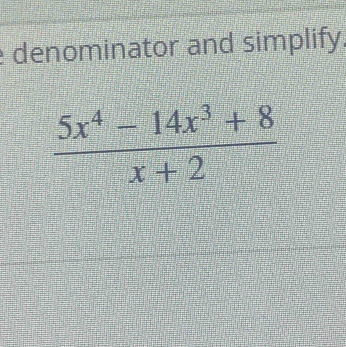 denominator and simplify.
 (5x^4-14x^3+8)/x+2 