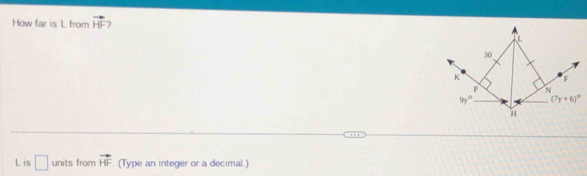 How far is L from vector HF
L
30
K
F
N
9y°
(7y+6)^circ 
H
L is □ units from vector HF. (Type an integer or a decimal.)
