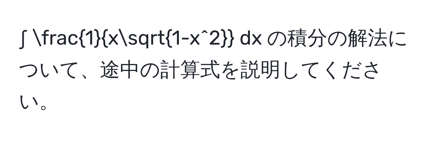 ∫ frac1xsqrt(1-x^2) dx の積分の解法について、途中の計算式を説明してください。