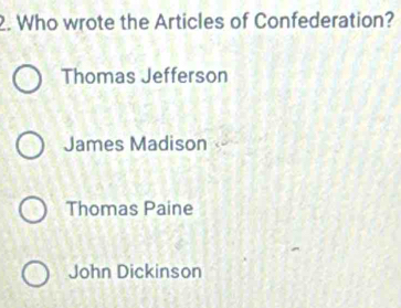 Who wrote the Articles of Confederation?
Thomas Jefferson
James Madison
Thomas Paine
John Dickinson