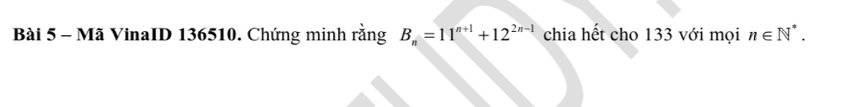 Mã VinaID 136510. Chứng minh rằng B_n=11^(n+1)+12^(2n-1) chia hết cho 133 với mọi n∈ N^*.