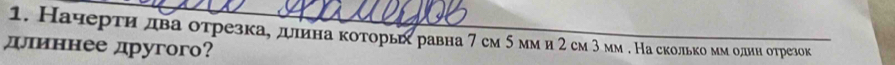 Начерτηηдва оτрезкаσ дυлнна κоτорьех равна 7 см 5мм и 2 см 3 мм . На сколькоόеμмοоднн отрезок 
длπиннее другого?