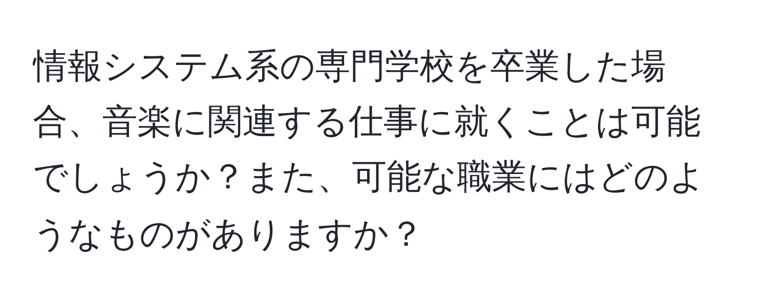 情報システム系の専門学校を卒業した場合、音楽に関連する仕事に就くことは可能でしょうか？また、可能な職業にはどのようなものがありますか？