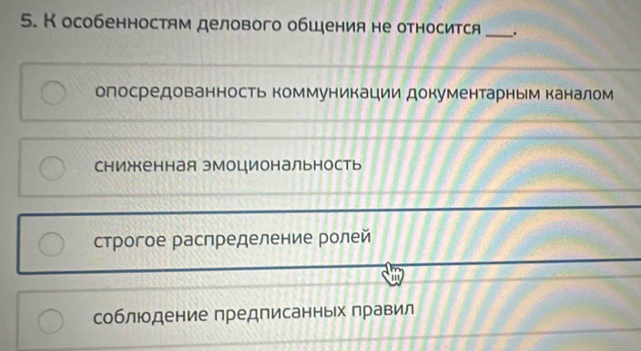 Кособенностям делового общения не относится _.
олосредованность коммуникации документарным каналом
сниженная эмоциональность
строгое распределение ролей
1
соблюдение предписанньх правил