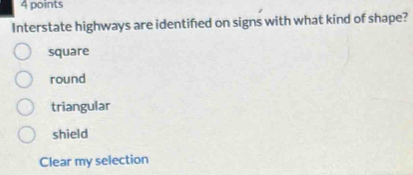 Interstate highways are identifed on signs with what kind of shape?
square
round
triangular
shield
Clear my selection