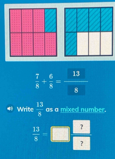  7/8 + 6/8 = 13/8 
Write  13/8  as a mixed number.
 13/8 =□  ?/□  
?