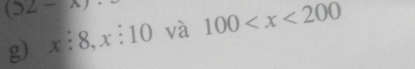 (52-x)
g) x:8, x:10 và 100