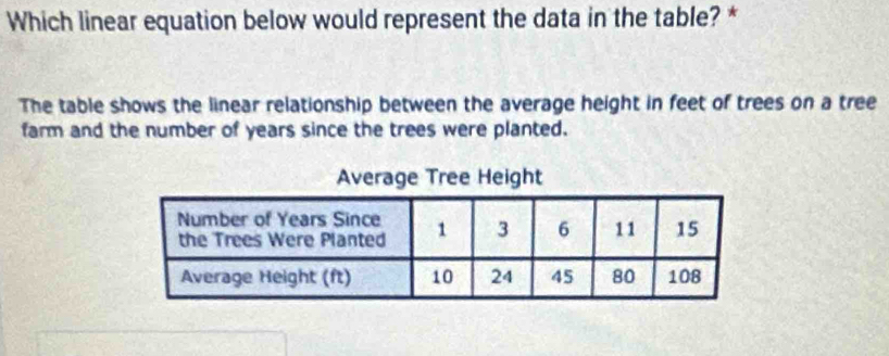 Which linear equation below would represent the data in the table? * 
The table shows the linear relationship between the average height in feet of trees on a tree 
farm and the number of years since the trees were planted.