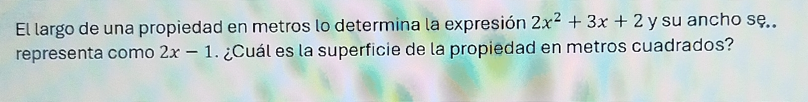 El largo de una propiedad en metros lo determina la expresión 2x^2+3x+2 y su ancho sę.. 
representa como 2x-1 ¿Cuál es la superficie de la propiedad en metros cuadrados?