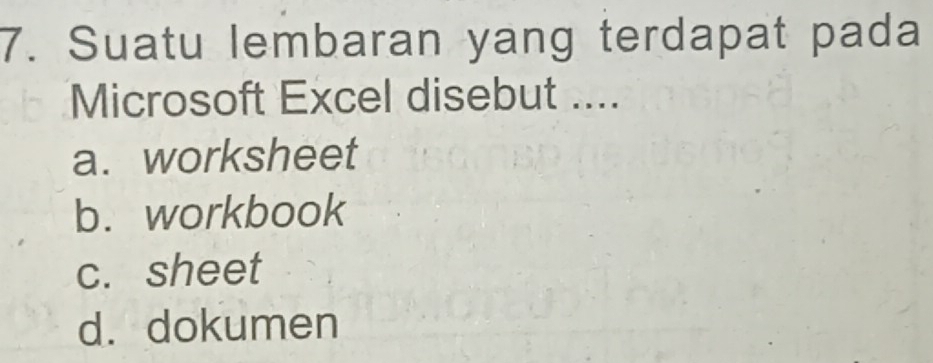 Suatu lembaran yang terdapat pada
Microsoft Excel disebut ....
a. worksheet
b. workbook
c. sheet
d. dokumen