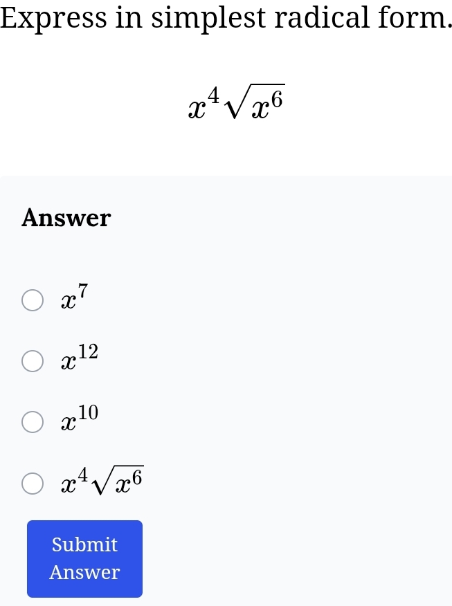 Express in simplest radical form.
x^4sqrt(x^6)
Answer
x^7
x^(12)
x^(10)
x^4sqrt(x^6)
Submit
Answer