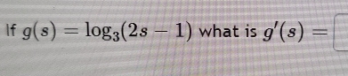 If g(s)=log _3(2s-1) what is g'(s)=□