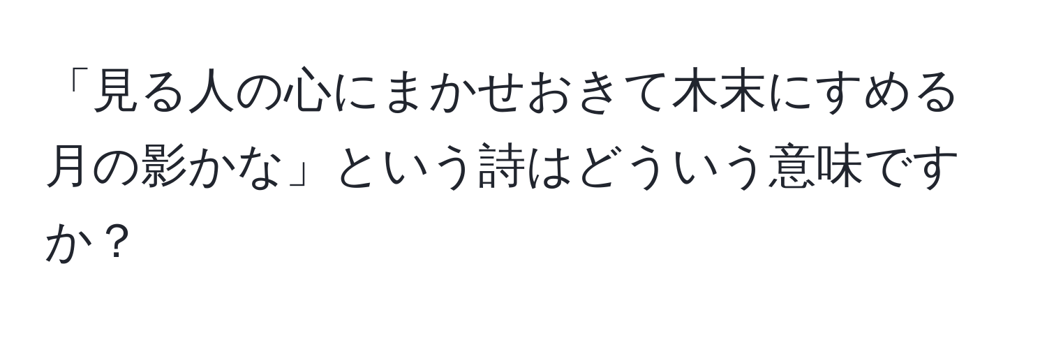 「見る人の心にまかせおきて木末にすめる月の影かな」という詩はどういう意味ですか？