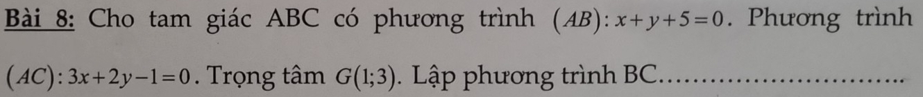 Cho tam giác ABC có phương trình (AB):x+y+5=0. Phương trình
(AC):3x+2y-1=0. Trọng tâm G(1;3). Lập phương trình BC.