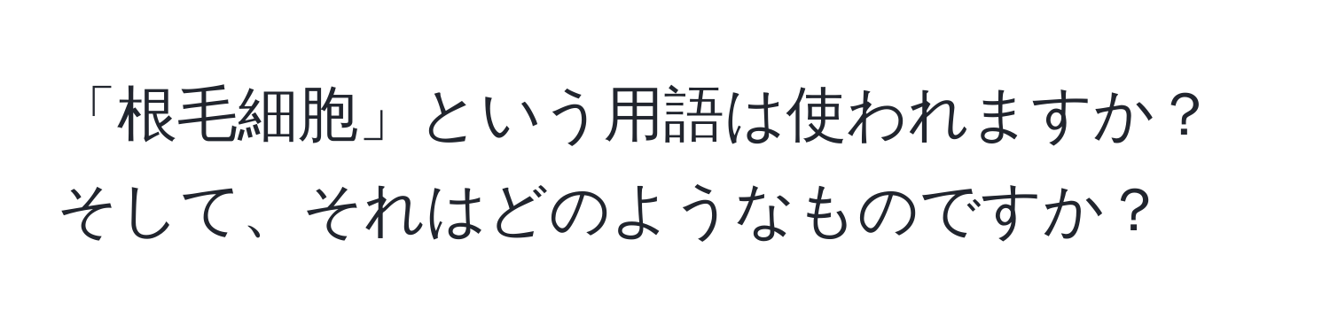 「根毛細胞」という用語は使われますか？そして、それはどのようなものですか？