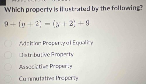 Which property is illustrated by the following?
9+(y+2)=(y+2)+9
Addition Property of Equality
Distributive Property
Associative Property
Commutative Property