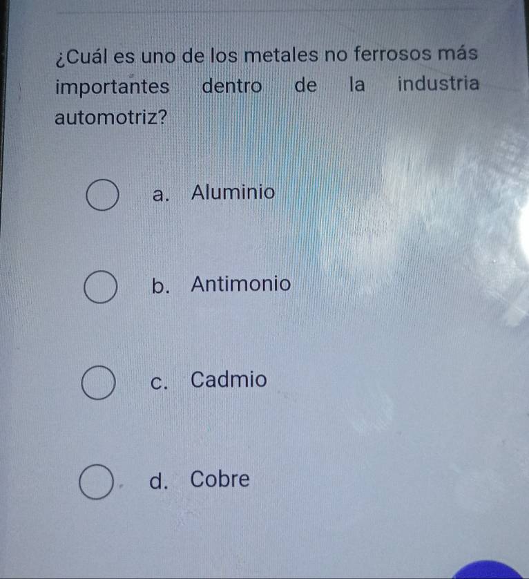 ¿Cuál es uno de los metales no ferrosos más
importantes dentro de la industria
automotriz?
a. Aluminio
b. Antimonio
c. Cadmio
d. Cobre