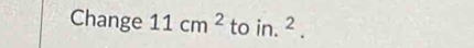 Change 11cm^2 to in.^2.