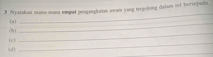 Nyatakan mana-mana empat pengangkutan awam yang tergolong dalam rel bersepadu. 
(a)_ 
_ 
_ 
(b) 
_ 
(c) 
_ 
(d)