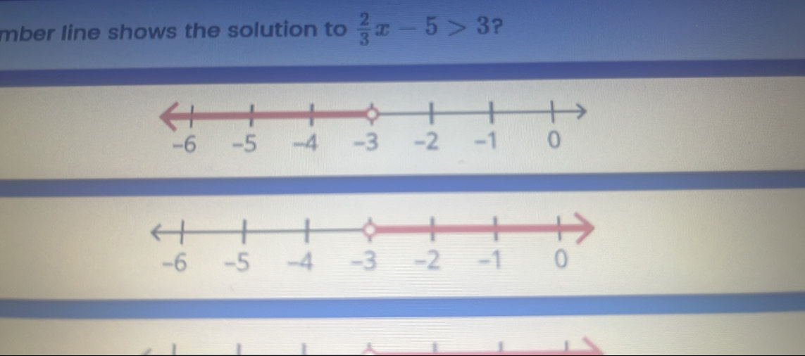 mber line shows the solution to  2/3 x-5>3 ? 
.