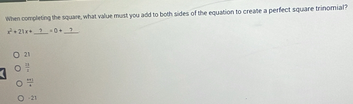 When completing the square, what value must you add to both sides of the equation to create a perfect square trinomial?
x^2+21x+ 7 =0+_  1
21
 21/2 
 441/4 
-21