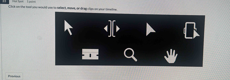 Hot Spot 1 point 
Click on the tool you would use to select, move, or drag clips on your timeline. 
Previous