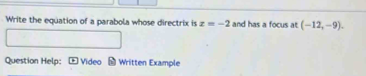 Write the equation of a parabola whose directrix is x=-2 and has a focus at (-12,-9). 
Question Help: Video Written Example