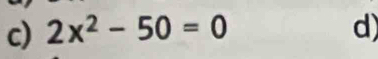 2x^2-50=0 d)