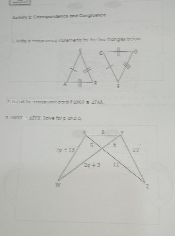 Activitty 2: Corespondence and Congruence
1. Wrife a congruency statements for the two trianglies below.
2. List alll the congruent parts i △ WOP≌ △ TA
3.△ WXT≌ △ ZTX. Solve for p and q.