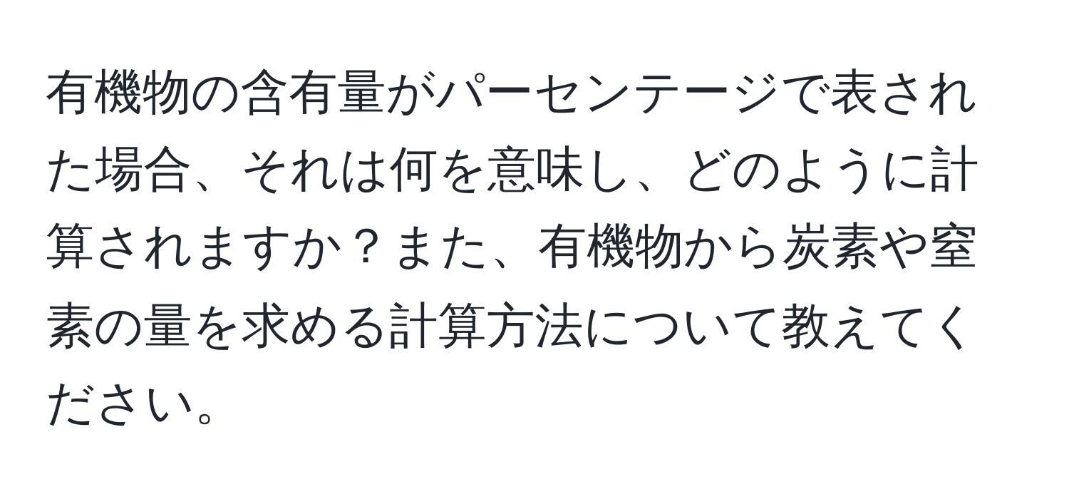 有機物の含有量がパーセンテージで表された場合、それは何を意味し、どのように計算されますか？また、有機物から炭素や窒素の量を求める計算方法について教えてください。