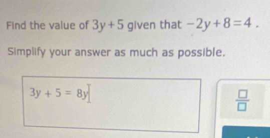 Find the value of 3y+5 given that -2y+8=4. 
Simplify your answer as much as possible.
3y+5=8y
 □ /□  