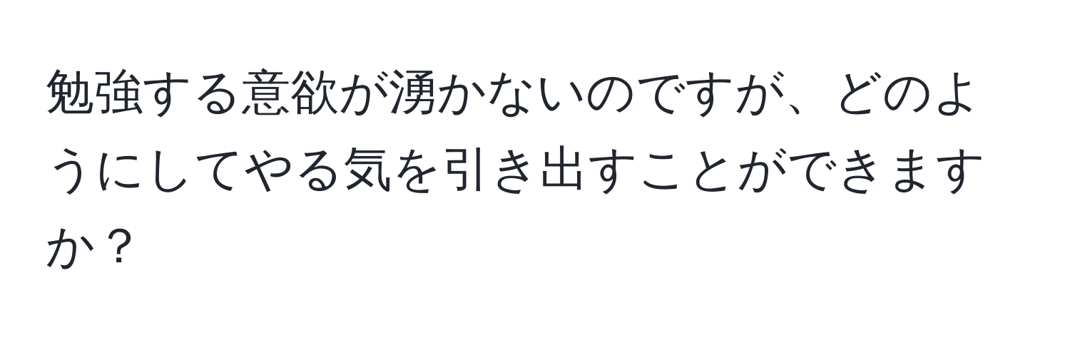 勉強する意欲が湧かないのですが、どのようにしてやる気を引き出すことができますか？