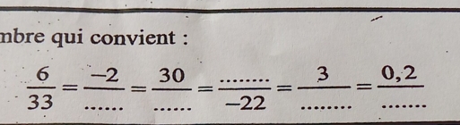 mbre qui convient :
 6/33 = (-2)/... = 30/... =frac ...=3-22= (0.2)/.... 