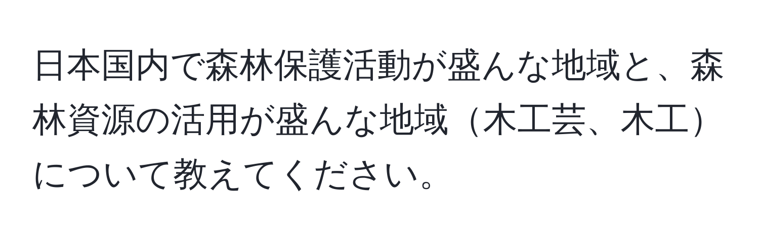 日本国内で森林保護活動が盛んな地域と、森林資源の活用が盛んな地域木工芸、木工について教えてください。