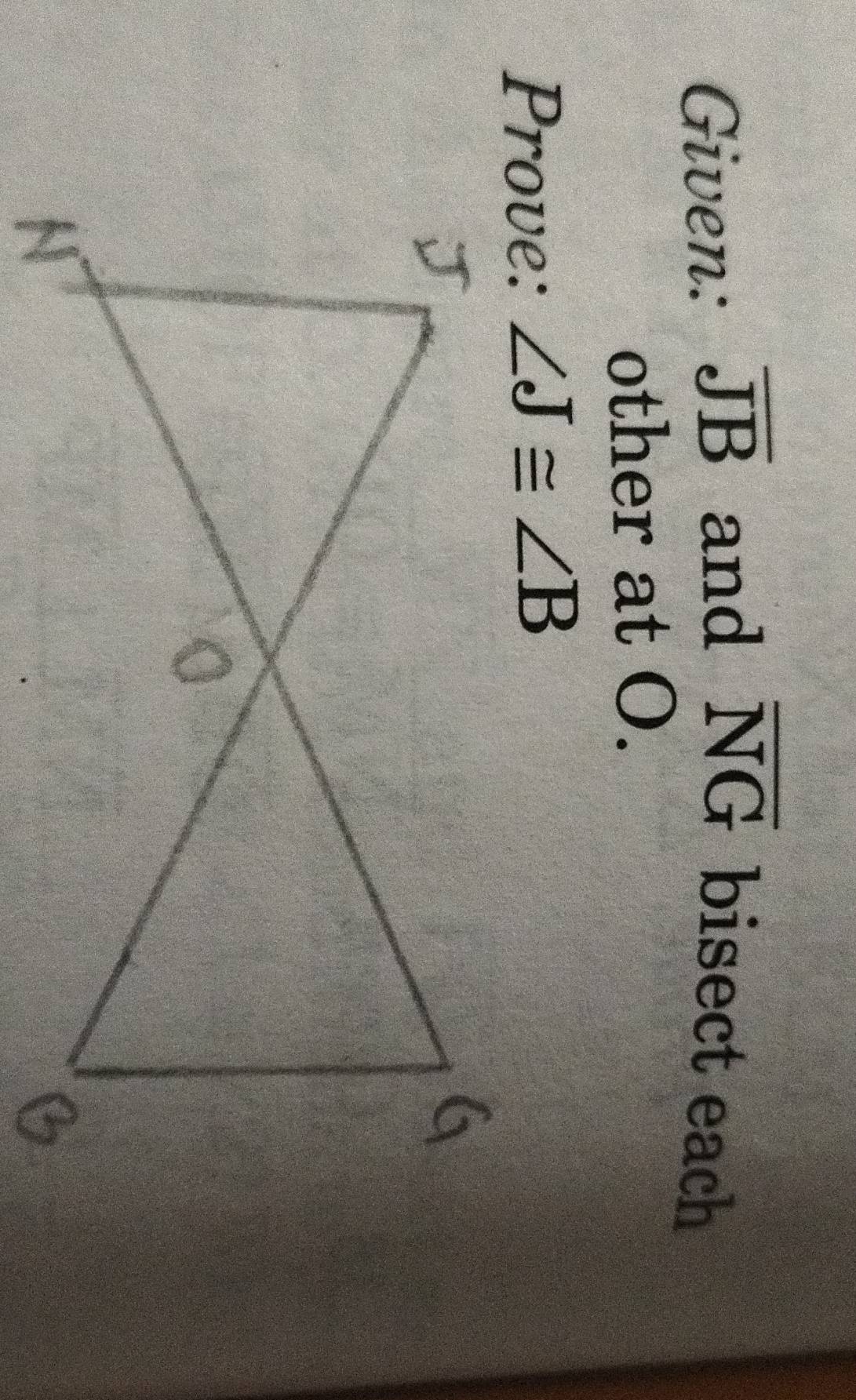 Given: overline JB and overline NG bisect each 
other at O. 
Prove: ∠ J≌ ∠ B