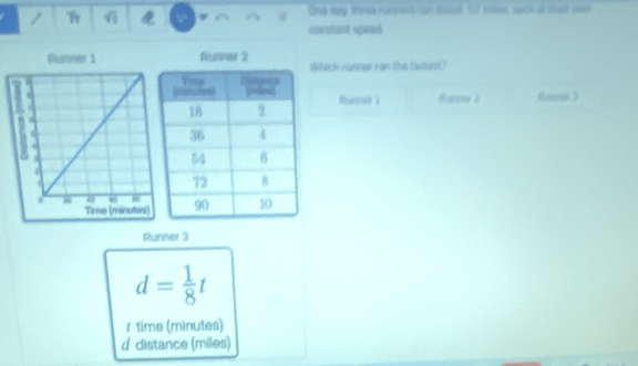 φ One day, three runners can ssal 10 moos, such at stase own
constant speed.
Punner 2
Wach cumer ran the fastesk?
Rhursoer ] Rarsoy 2 Raiew 3
Runner 3
d= 1/8 t
1 time (minutes)
d distance (miles)