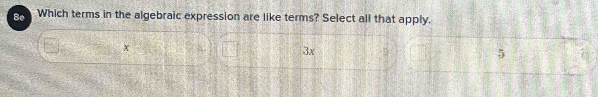 8e Which terms in the algebraic expression are like terms? Select all that apply.
x
3x
5