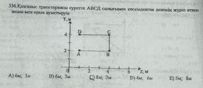 336.озгалыс τраеκτοриясы суреττе ΑΒСД сыыымен кесκίηделτеη дененіη πурίπ оτκен
жолы мен оры дуыстыруы
A) 6m, 3m E) 5m; 8m