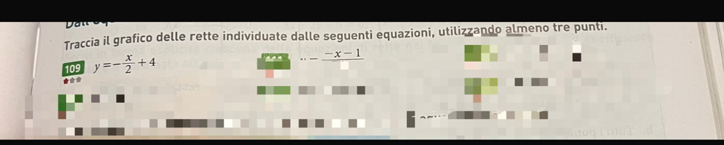 a 
Traccia il grafico delle rette individuate dalle seguenti equazioni, utilizzando almeno tre punti. 
109 y=- x/2 +4 ... (-x-1)/□  
★**