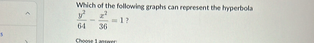 Which of the following graphs can represent the hyperbola
 y^2/64 - x^2/36 =1 ? 
5 
Choose 1 answer: