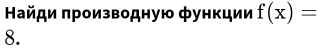 Найди πроизводную фунκции f(x)=
8.