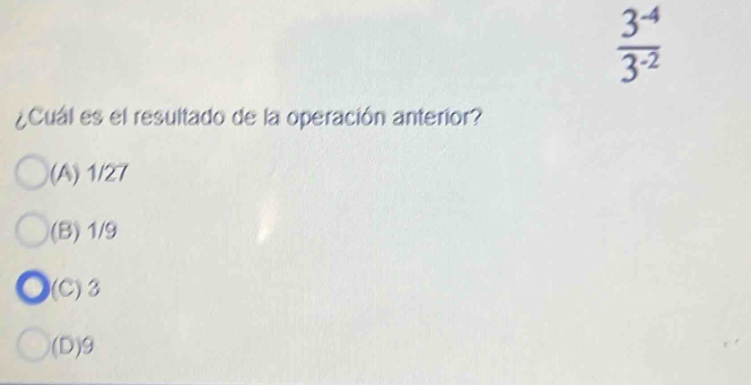  (3^(-4))/3^(-2) 
¿Cual es el resultado de la operación anterior?
(A) 1/27
(B) 1/9
(C) 3
(D) 9