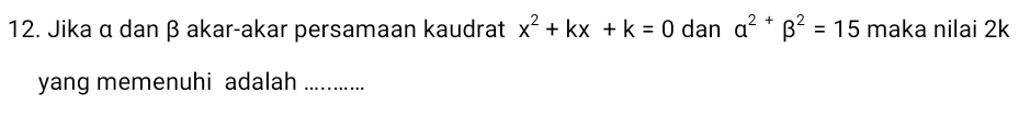 Jika α dan β akar-akar persamaan kaudrat x^2+kx+k=0 dan alpha^(2+)beta^2=15 maka nilai 2k
yang memenuhi adalah_