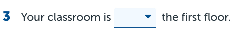 Your classroom is the first floor.